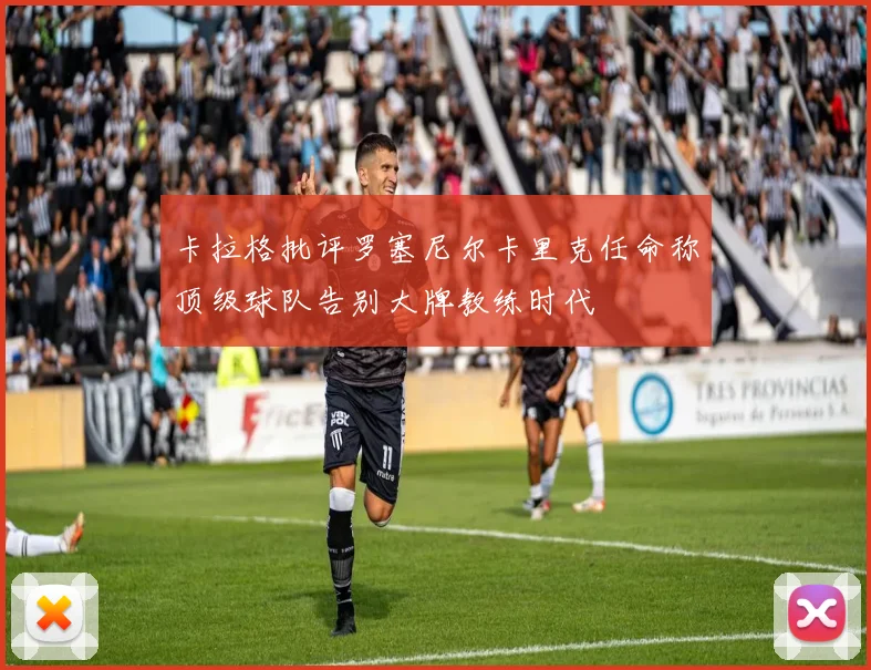 卡拉格批评罗塞尼尔卡里克任命称顶级球队告别大牌教练时代