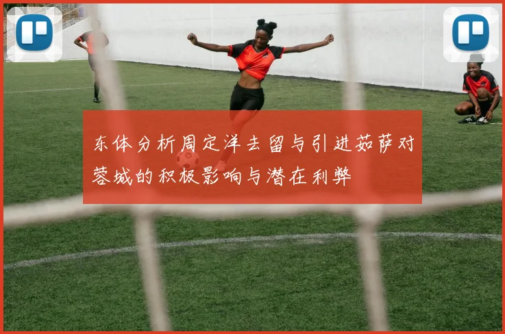 东体分析周定洋去留与引进茹萨对蓉城的积极影响与潜在利弊