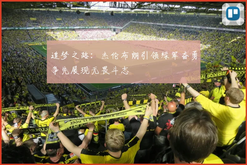追梦之路：杰伦布朗引领绿军奋勇争先展现无畏斗志