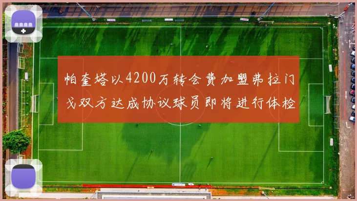 帕奎塔以4200万转会费加盟弗拉门戈双方达成协议球员即将进行体检