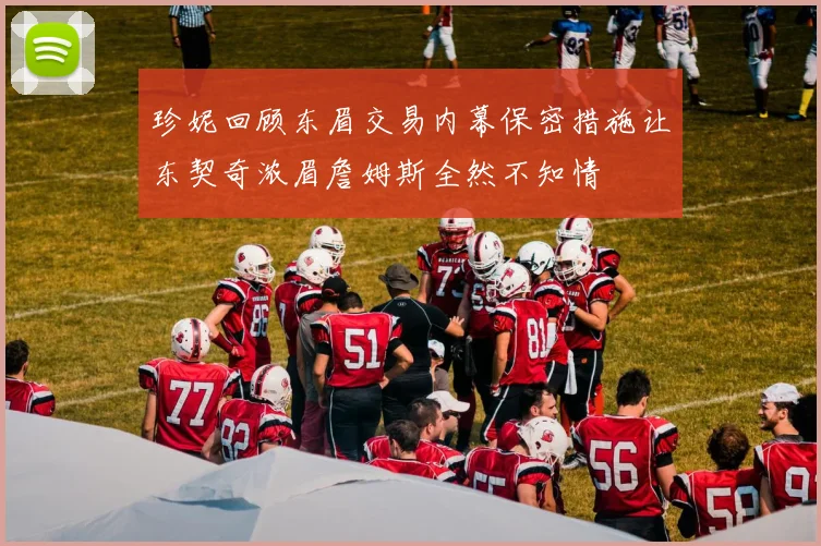 珍妮回顾东眉交易内幕保密措施让东契奇浓眉詹姆斯全然不知情