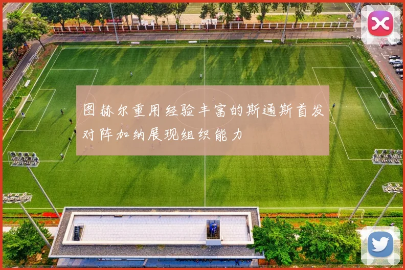 图赫尔重用经验丰富的斯通斯首发对阵加纳展现组织能力