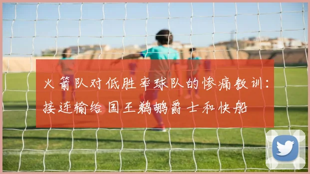 火箭队对低胜率球队的惨痛教训：接连输给国王鹈鹕爵士和快船