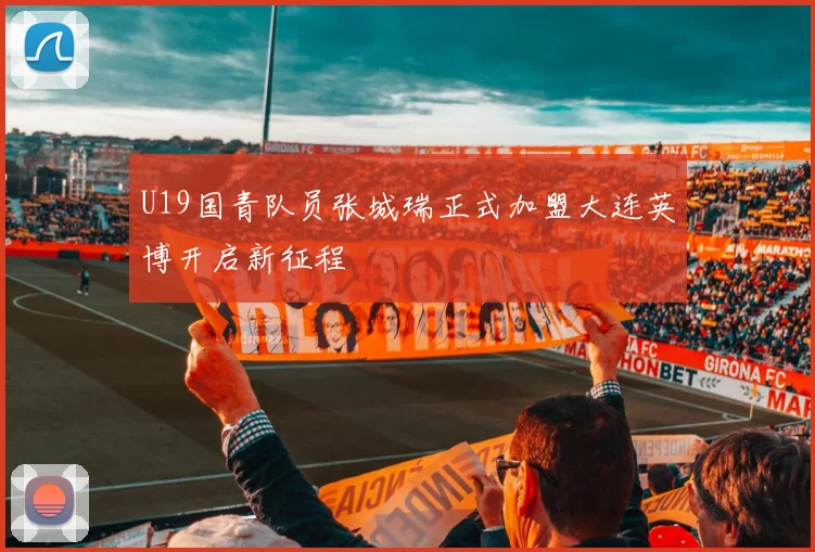 U19国青队员张城瑞正式加盟大连英博开启新征程