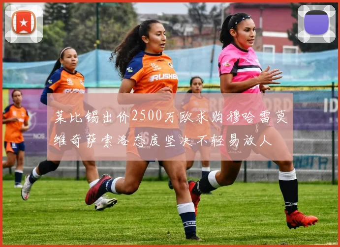 莱比锡出价2500万欧求购穆哈雷莫维奇萨索洛态度坚决不轻易放人