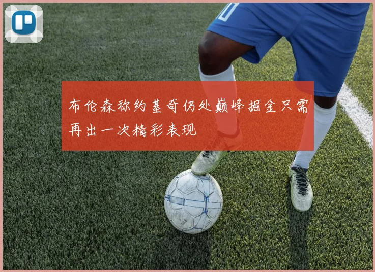 布伦森称约基奇仍处巅峰掘金只需再出一次精彩表现