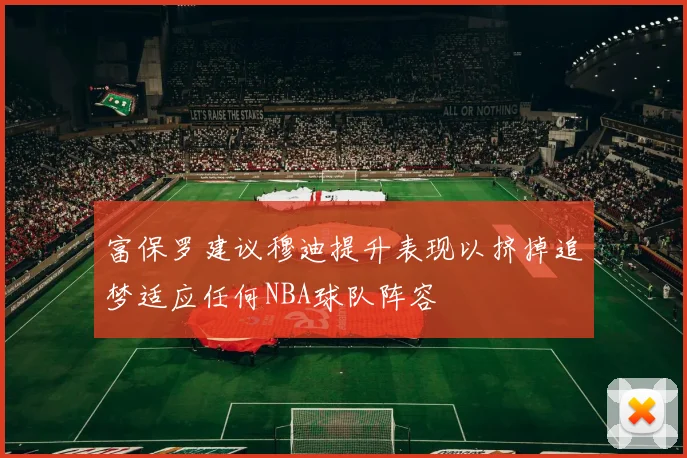 富保罗建议穆迪提升表现以挤掉追梦适应任何NBA球队阵容