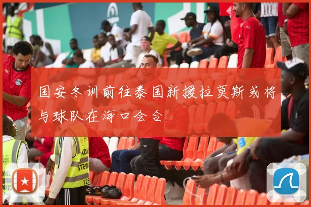 国安冬训前往泰国新援拉莫斯或将与球队在海口会合