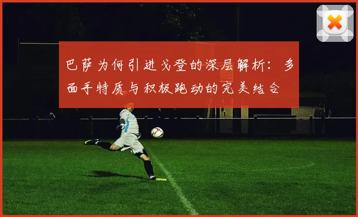 巴萨为何引进戈登的深层解析：多面手特质与积极跑动的完美结合