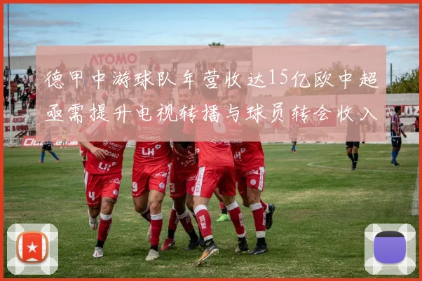 德甲中游球队年营收达15亿欧中超亟需提升电视转播与球员转会收入