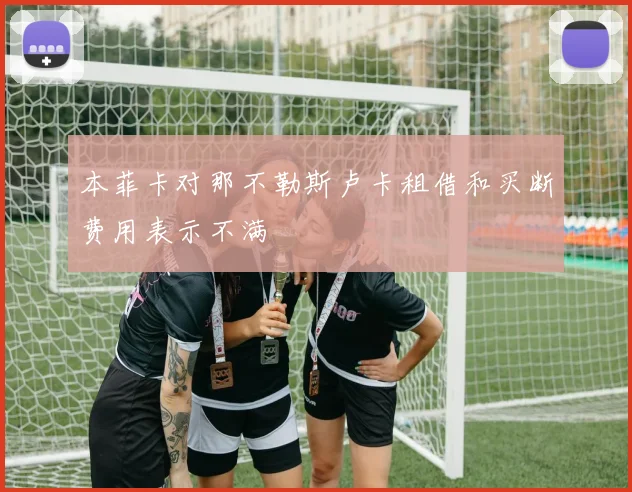 本菲卡对那不勒斯卢卡租借和买断费用表示不满