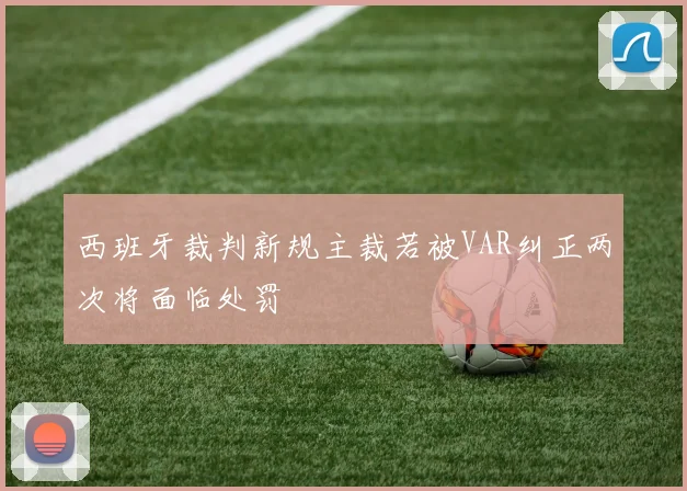 西班牙裁判新规主裁若被VAR纠正两次将面临处罚