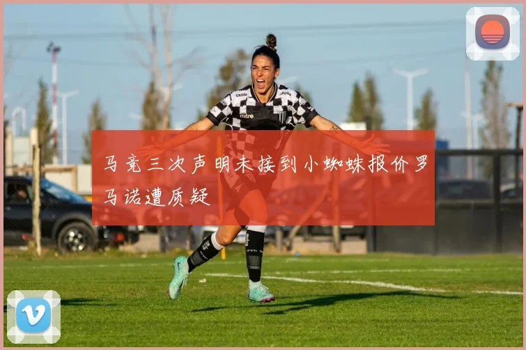 马竞三次声明未接到小蜘蛛报价罗马诺遭质疑