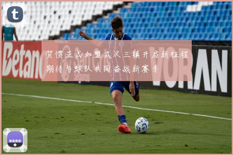 贺惯正式加盟武汉三镇开启新征程期待与球队共同奋战新赛季