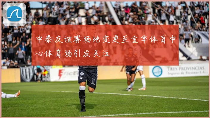 中泰友谊赛场地变更至金华体育中心体育场引发关注